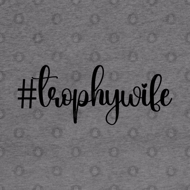 Trophy wife; hashtag; #trophywife; bride; wife; funny wife; joke; funny gift for her; I love my wife; married; pretty; beautiful; funny; cute; pretty; feminine; text only; script; by Be my good time